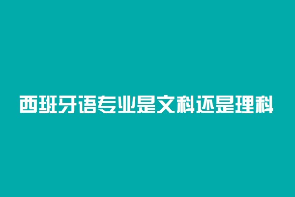 西班牙语专业是文科还是理科