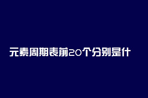 元素周期表前20个分别是什么