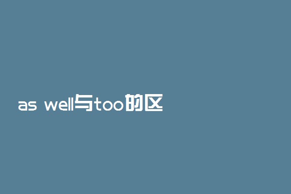 as well与too的区别
