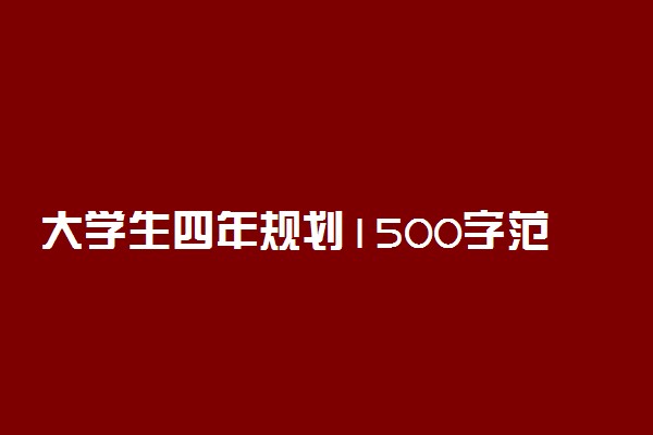 大学生四年规划1500字范文 大学学业职业规划书大全