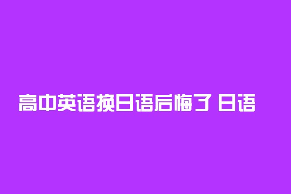 高中英语换日语后悔了 日语参加高考的利弊