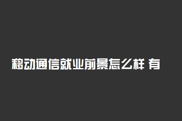 移动通信就业前景怎么样 有哪些就业方向