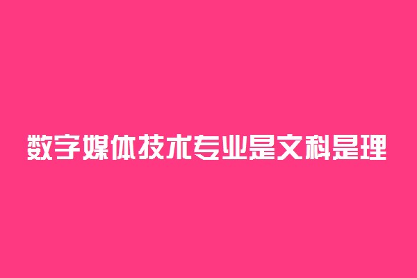 数字媒体技术专业是文科是理科