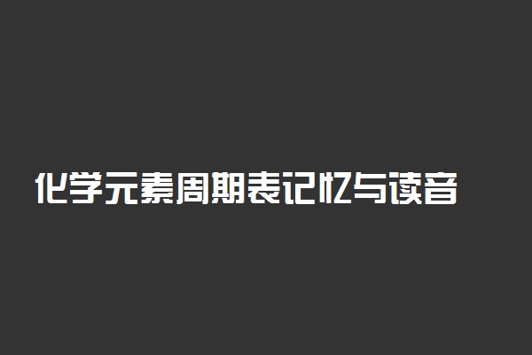 化学元素周期表记忆与读音 元素周期表口诀顺口溜