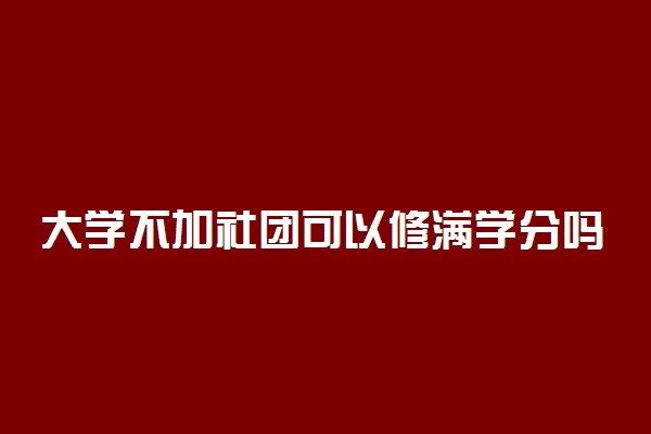 大学不加社团可以修满学分吗 有哪些方法