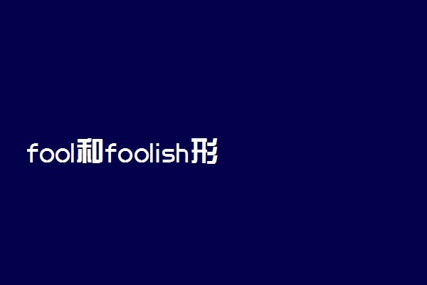fool和foolish形容词的区别