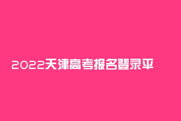 2022天津高考报名登录平台入口