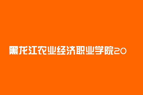 黑龙江农业经济职业学院2021年高职扩招招生简章