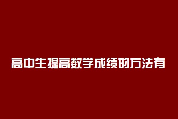 高中生提高数学成绩的方法有哪些