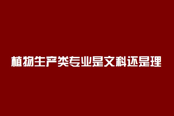 植物生产类专业是文科还是理科