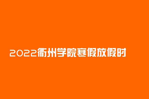 2022衢州学院寒假放假时间公布 几号开始放寒假