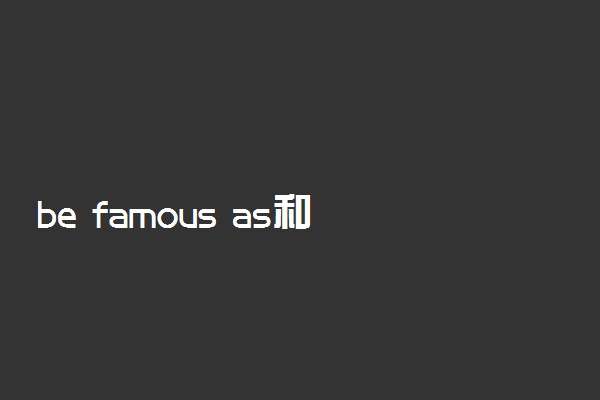 be famous as和be famous for的区别