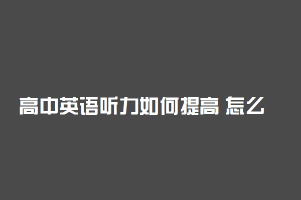 高中英语听力如何提高 怎么练习英语听力