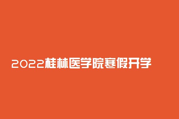 2022桂林医学院寒假开学时间安排