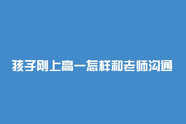 孩子刚上高一怎样和老师沟通 有什么技巧