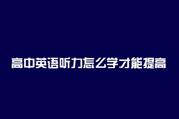 高中英语听力怎么学才能提高 有什么方法