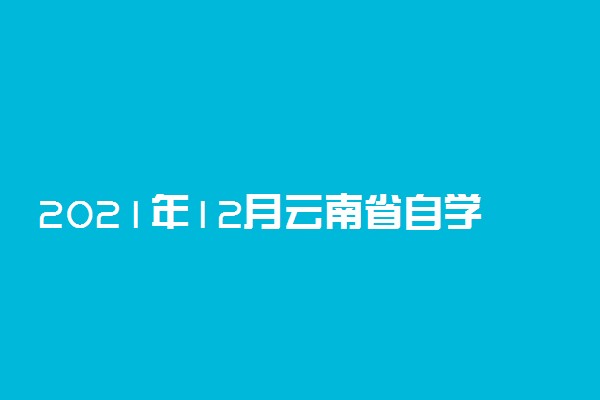 2021年12月云南省自学考试毕业申请办证时间安排