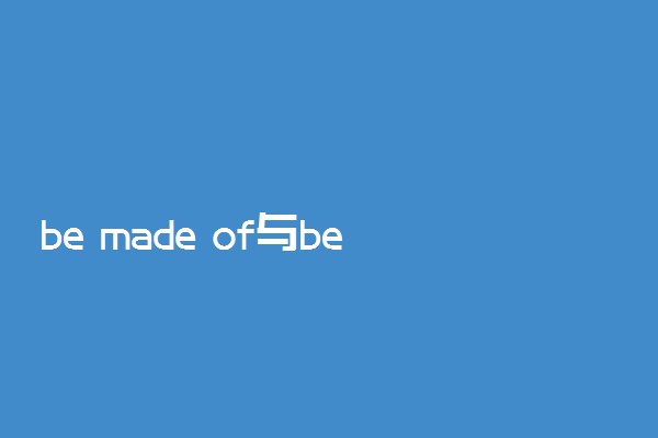 be made of与be made from的区别 用法是什么