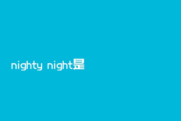 nighty night是什么意思 怎么使用