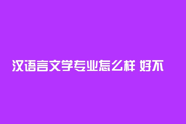 汉语言文学专业怎么样 好不好找工作