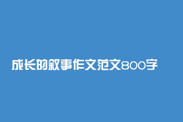 成长的叙事作文范文800字左右