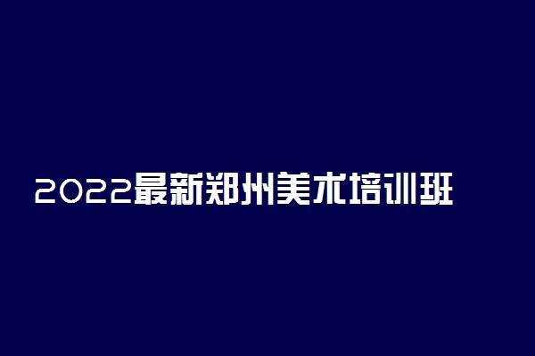 2022最新郑州美术培训班排行榜