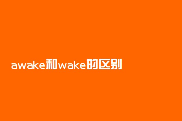 awake和wake的区别是什么 有哪些不同之处