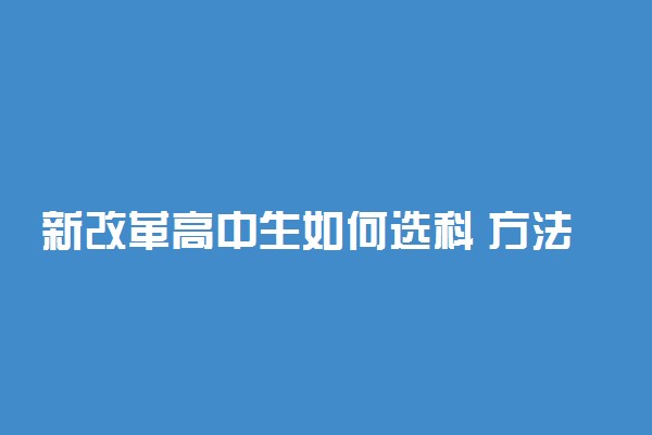 新改革高中生如何选科 方法是什么