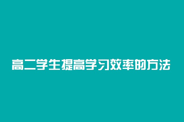 高二学生提高学习效率的方法