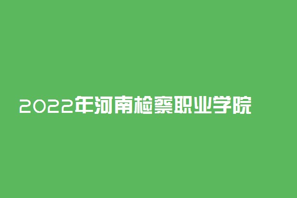 2022年河南检察职业学院单招成绩查询时间及入口