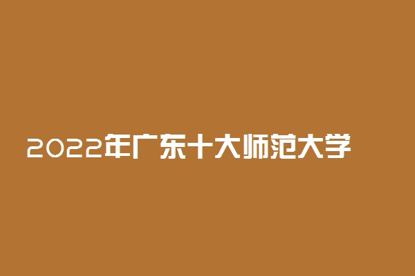 2022年广东十大师范大学排名