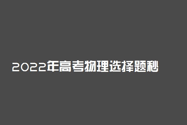 2022年高考物理选择题秒杀法 物理高分技巧有哪些