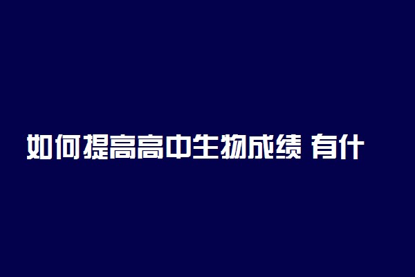 如何提高高中生物成绩 有什么诀窍