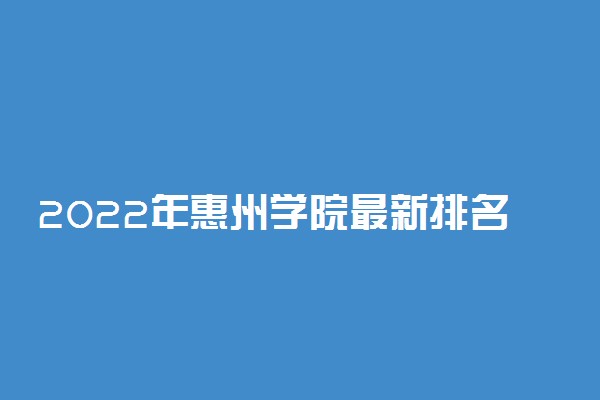 2022年惠州学院最新排名 全国排名第532名