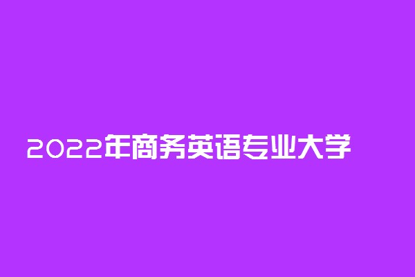 2022年商务英语专业大学排行榜