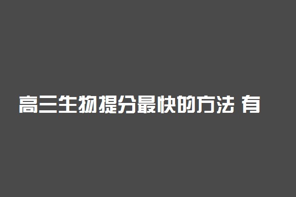 高三生物提分最快的方法 有哪些技巧