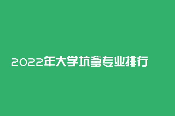 2022年大学坑爹专业排行榜