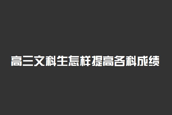 高三文科生怎样提高各科成绩 有哪些好方法