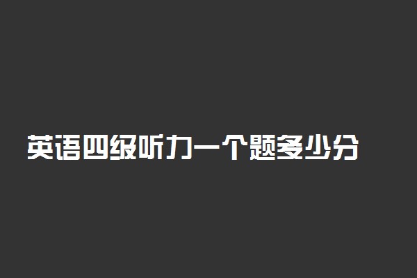 英语四级听力一个题多少分 怎么提高听力成绩