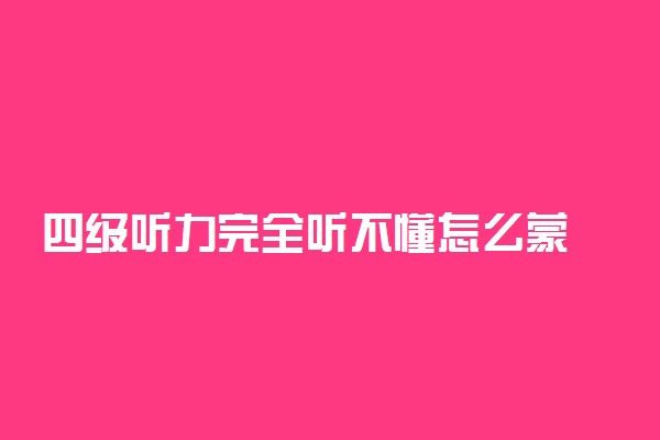 四级听力完全听不懂怎么蒙 有什么技巧