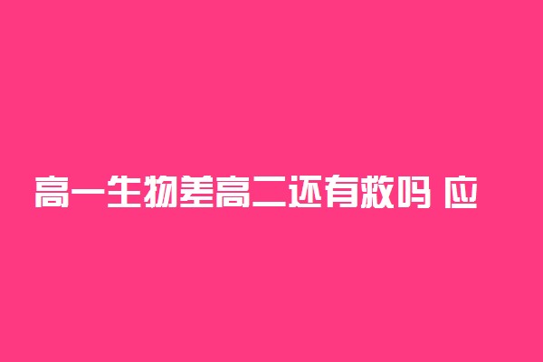 高一生物差高二还有救吗 应该怎么做