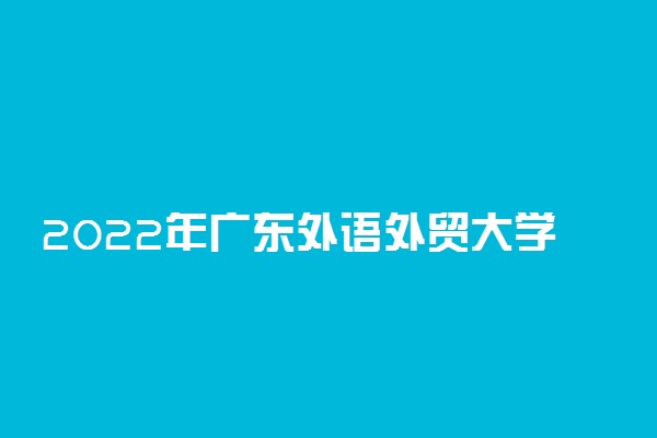 2022年广东外语外贸大学最新排名 全国排名第183