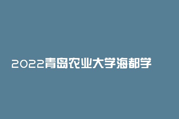 2022青岛农业大学海都学院单招和综合评价考试报名时间