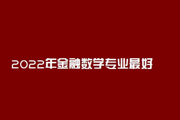 2022年金融数学专业最好的大学有哪些