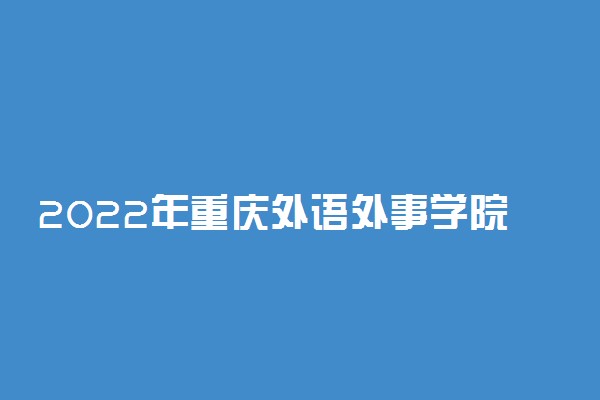 2022年重庆外语外事学院最新排名 全国排名第970名
