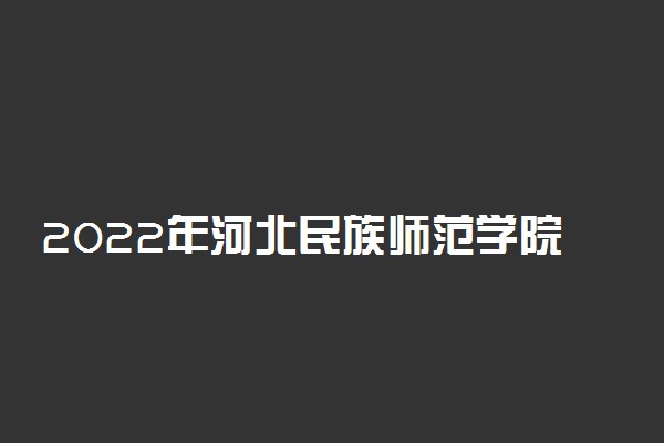 2022年河北民族师范学院最新排名 全国排名第742名