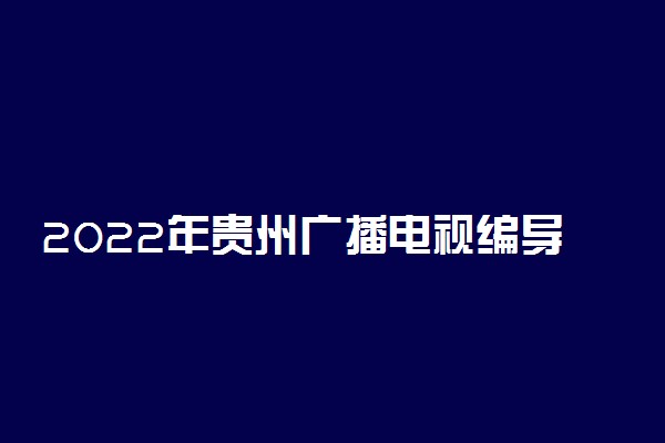 2022年贵州广播电视编导专业统考科目及分值