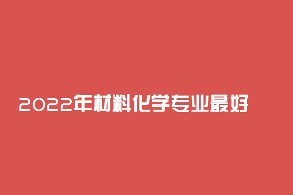 2022年材料化学专业最好的大学有哪些