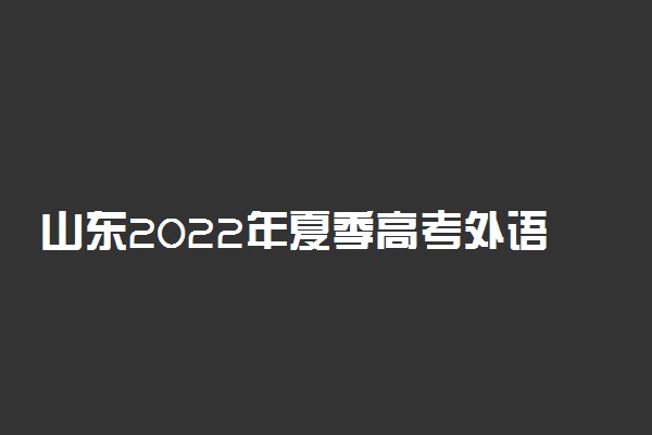 山东2022年夏季高考外语听力考试时间 什么时候考试