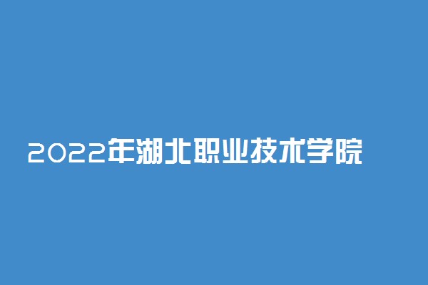 2022年湖北职业技术学院怎么样？王牌专业是什么